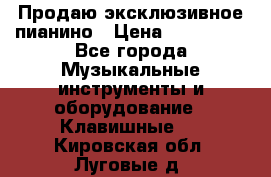 Продаю эксклюзивное пианино › Цена ­ 300 000 - Все города Музыкальные инструменты и оборудование » Клавишные   . Кировская обл.,Луговые д.